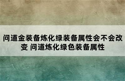 问道金装备炼化绿装备属性会不会改变 问道炼化绿色装备属性